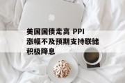 美国国债走高 PPI涨幅不及预期支持联储积极降息 美国国债走高 PPI涨幅不及预期支持联储积极降息