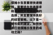 摆摊小生意要想快速赚钱,需要结合市场需求和自身优势做出正确的选择,并且要保持良好的经营策略。以下是一些可能的建议,如何快速打造摆摊小生意的成功之路? 摆摊小生意要想快速赚钱,需要结合市场需求和自身优势做出正确的选择,并且要保持良好的经营策略。以下是一些可能的建议,如何快速打造摆摊小生意的成功之路?