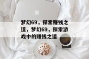 梦幻69,探索赚钱之道,梦幻69,探索游戏中的赚钱之道 梦幻69,探索赚钱之道,梦幻69,探索游戏中的赚钱之道