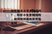 印尼做点小生意赚钱吗?,印尼小生意赚钱吗,如何找到商机并开始盈利 印尼做点小生意赚钱吗?,印尼小生意赚钱吗,如何找到商机并开始盈利