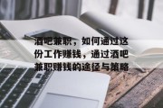 酒吧兼职,如何通过这份工作赚钱,通过酒吧兼职赚钱的途径与策略 酒吧兼职,如何通过这份工作赚钱,通过酒吧兼职赚钱的途径与策略