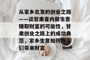 从家乡出发的创业之路——谈甘肃省内做生意赚取财富的可能性,甘肃创业之路上的成功典范,家乡生意如何为人们带来财富 从家乡出发的创业之路——谈甘肃省内做生意赚取财富的可能性,甘肃创业之路上的成功典范,家乡生意如何为人们带来财富