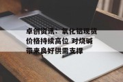卓创资讯:氧化铝现货价格持续高位 对烧碱带来良好供需支撑