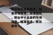 邢台的小生意推荐,瞄准市场需求,找准商机,邢台中小企业的市场洞察,瞄准需求,抓住商机 邢台的小生意推荐,瞄准市场需求,找准商机,邢台中小企业的市场洞察,瞄准需求,抓住商机