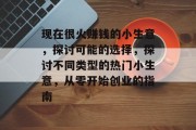 现在很火赚钱的小生意,探讨可能的选择,探讨不同类型的热门小生意,从零开始创业的指南 现在很火赚钱的小生意,探讨可能的选择,探讨不同类型的热门小生意,从零开始创业的指南