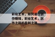 彩绘艺术,如何通过创作赚钱,彩绘艺术,创作之路的盈利之道