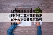 日本赚钱的小生意公司排行榜,日本赚得最多的十大小企业及其盈利秘诀 日本赚钱的小生意公司排行榜,日本赚得最多的十大小企业及其盈利秘诀