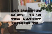 从小生意如何通过引流推广赚钱?,生意人创业指南,从小生意到大流量的引流推广之路 从小生意如何通过引流推广赚钱?,生意人创业指南,从小生意到大流量的引流推广之路