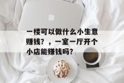 一楼可以做什么小生意赚钱？，一室一厅开个小店能赚钱吗？