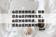 山区创业新机遇,探索适合山区的赚钱生意,山区创业新机遇,探索适合山区的盈利生意