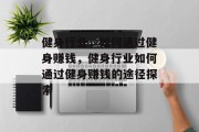 健身行业,如何通过健身赚钱,健身行业如何通过健身赚钱的途径探索