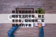 硕士生创业的小生意,赚取生活的平衡,硕士生创业,轻松赚钱,实现生活的平衡