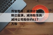 传智教育:减持计划期限已届满,减持股东共减持公司股份约617万股 传智教育:减持计划期限已届满,减持股东共减持公司股份约617万股