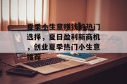 夏季小生意赚钱的热门选择,夏日盈利新商机,创业夏季热门小生意推荐 夏季小生意赚钱的热门选择,夏日盈利新商机,创业夏季热门小生意推荐
