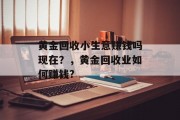 黄金回收小生意赚钱吗现在?,黄金回收业如何赚钱?