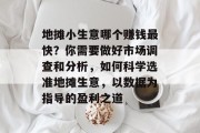 地摊小生意哪个赚钱最快?你需要做好市场调查和分析,如何科学选准地摊生意,以数据为指导的盈利之道 地摊小生意哪个赚钱最快?你需要做好市场调查和分析,如何科学选准地摊生意,以数据为指导的盈利之道