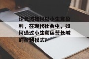 论长城如何以小生意盈利，在现代社会中，如何通过小生意运营长城的盈利模式?