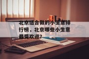 北京适合做的小生意排行榜,北京哪些小生意最受欢迎? 北京适合做的小生意排行榜,北京哪些小生意最受欢迎?
