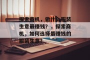 探索商机,做什么服装生意最赚钱?,探索商机,如何选择最赚钱的服装生意? 探索商机,做什么服装生意最赚钱?,探索商机,如何选择最赚钱的服装生意?