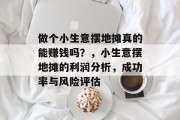 做个小生意摆地摊真的能赚钱吗?,小生意摆地摊的利润分析,成功率与风险评估 做个小生意摆地摊真的能赚钱吗?,小生意摆地摊的利润分析,成功率与风险评估