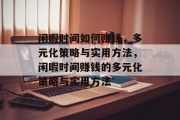 闲暇时间如何赚钱,多元化策略与实用方法,闲暇时间赚钱的多元化策略与实用方法 闲暇时间如何赚钱,多元化策略与实用方法,闲暇时间赚钱的多元化策略与实用方法