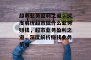 超市业务盈利之道，深度解析超市做什么业务赚钱，超市业务盈利之道，深度解析赚钱业务策略