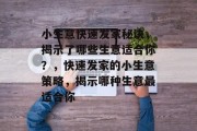 小生意快速发家秘诀,揭示了哪些生意适合你?,快速发家的小生意策略,揭示哪种生意最适合你 小生意快速发家秘诀,揭示了哪些生意适合你?,快速发家的小生意策略,揭示哪种生意最适合你