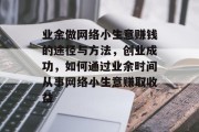 业余做网络小生意赚钱的途径与方法,创业成功,如何通过业余时间从事网络小生意赚取收益