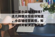 开一家小店铺不赚钱?这几种情况你应该知道,小店铺经营困境,如何识别并解决这些问题 开一家小店铺不赚钱?这几种情况你应该知道,小店铺经营困境,如何识别并解决这些问题