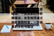 女生可以做什么小生意赚钱?一份简单的分析和建议,女生如何通过创业赚取财富,一份简易的分析与建议 女生可以做什么小生意赚钱?一份简单的分析和建议,女生如何通过创业赚取财富,一份简易的分析与建议