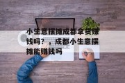 小生意摆摊成都拿货赚钱吗?,成都小生意摆摊能赚钱吗 小生意摆摊成都拿货赚钱吗?,成都小生意摆摊能赚钱吗