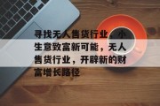 寻找无人售货行业,小生意致富新可能,无人售货行业,开辟新的财富增长路径 寻找无人售货行业,小生意致富新可能,无人售货行业,开辟新的财富增长路径