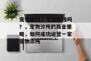 宠物诊所小生意赚钱吗?,宠物诊所的商业策略,如何成功运营一家宠物诊所