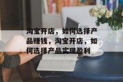 淘宝开店,如何选择产品赚钱,淘宝开店,如何选择产品实现盈利 淘宝开店,如何选择产品赚钱,淘宝开店,如何选择产品实现盈利