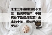 未来三年最赚钱的小生意,投资房地产,中国房价下跌拐点已至?未来的十年,哪些行业将受益? 未来三年最赚钱的小生意,投资房地产,中国房价下跌拐点已至?未来的十年,哪些行业将受益?