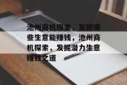 池州商机探索,发掘哪些生意能赚钱,池州商机探索,发掘潜力生意赚钱之道 池州商机探索,发掘哪些生意能赚钱,池州商机探索,发掘潜力生意赚钱之道