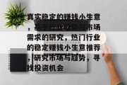 真实稳定的赚钱小生意,基于行业趋势与市场需求的研究,热门行业的稳定赚钱小生意推荐,研究市场与趋势,寻找投资机会 真实稳定的赚钱小生意,基于行业趋势与市场需求的研究,热门行业的稳定赚钱小生意推荐,研究市场与趋势,寻找投资机会