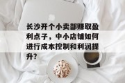 长沙开个小卖部赚取盈利点子,中小店铺如何进行成本控制和利润提升?