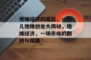 地摊经济的崛起,一份儿地摊创业大揭秘,地摊经济,一场市场的翻转与探索 地摊经济的崛起,一份儿地摊创业大揭秘,地摊经济,一场市场的翻转与探索