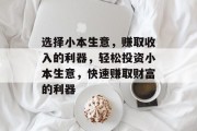 选择小本生意，赚取收入的利器，轻松投资小本生意，快速赚取财富的利器