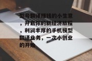 型号翻译赚钱的小生意,开启你的新经济旅程,利润丰厚的手机模型翻译业务,一次小创业的开始
