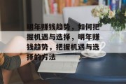 明年赚钱趋势,如何把握机遇与选择,明年赚钱趋势,把握机遇与选择的方法 明年赚钱趋势,如何把握机遇与选择,明年赚钱趋势,把握机遇与选择的方法