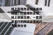 线上在线开店创业成功秘籍,打造爆款店铺,线上创业之路,一套简单易行的网店运营技巧与案例分享 线上在线开店创业成功秘籍,打造爆款店铺,线上创业之路,一套简单易行的网店运营技巧与案例分享