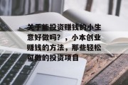关于能投资赚钱的小生意好做吗?,小本创业赚钱的方法,那些轻松可做的投资项目 关于能投资赚钱的小生意好做吗?,小本创业赚钱的方法,那些轻松可做的投资项目