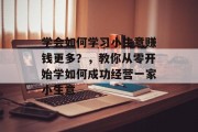 学会如何学习小生意赚钱更多？，教你从零开始学如何成功经营一家小生意