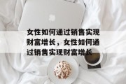 女性如何通过销售实现财富增长，女性如何通过销售实现财富增长