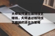 大师如何通过独特技艺赚钱，大师通过独特技艺赚钱的途径与策略