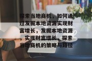 探索当地商机,如何通过发掘本地资源实现财富增长,发掘本地资源,实现财富增长,探索当地商机的策略与路径 探索当地商机,如何通过发掘本地资源实现财富增长,发掘本地资源,实现财富增长,探索当地商机的策略与路径