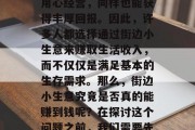 街边小生意，以小博大，从一个看似微不足道的街头小吃店做起，就能创业成功？只要我们用心经营，同样也能获得丰厚回报。因此，许多人都选择通过街边小生意来赚取生活收入，而不仅仅是满足基本的生存需求。那么，街边小生意究竟是否真的能赚到钱呢？在探讨这个问题之前，我们需要先明确一点，那就是投资的成本和收益的关系。，如何确定街边小生意能否赚钱?