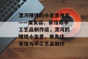 漯河赚钱的小生意推荐——美食店、茶馆和手工艺品制作店,漯河的赚钱小生意,美食店、茶馆与手工艺品制作 漯河赚钱的小生意推荐——美食店、茶馆和手工艺品制作店,漯河的赚钱小生意,美食店、茶馆与手工艺品制作